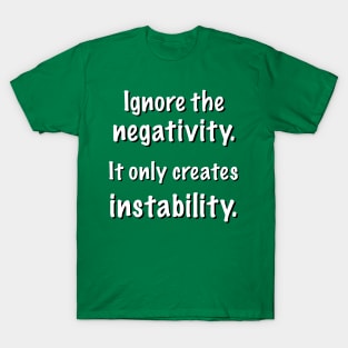 Ignore the negativity. It only creates instability. T-Shirt